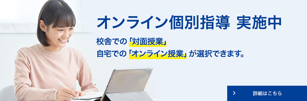 オンライン個別指導 実施中 校舎での「対面授業」自宅での「オンライン授業」が選択できます。