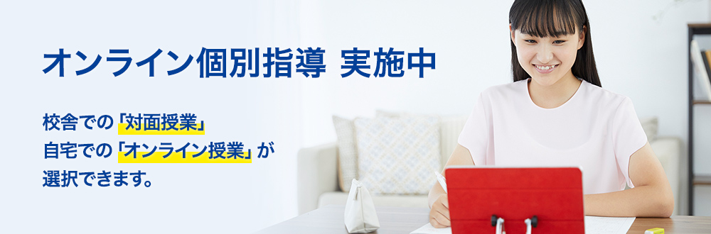 オンライン個別指導 実施中 校舎での「対面授業」自宅での「オンライン授業」が選択できます。