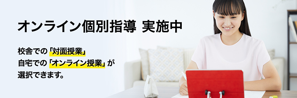オンライン個別指導 実施中 校舎での「対面授業」自宅での「オンライン授業」が選択できます。