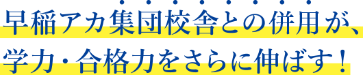 早稲アカ集団校舎との併用が、学力・合格力をさらに伸ばす！
