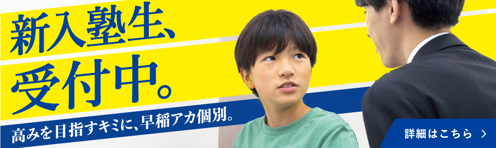 新入塾生、受付中。高みを目指すキミに、早稲アカ個別。
