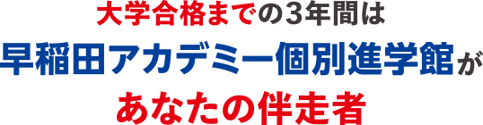 大学合格までの3年間は早稲田アカデミー個別進学館があなたの伴走者。